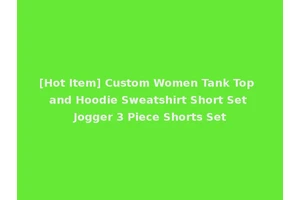 [Hot Item] Custom Women Tank Top and Hoodie Sweatshirt Short Set Jogger 3 Piece Shorts Set