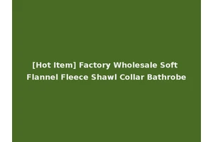 [Hot Item] Factory Wholesale Soft Flannel Fleece Shawl Collar Bathrobe