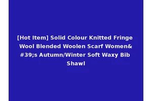 [Hot Item] Solid Colour Knitted Fringe Wool Blended Woolen Scarf Women's Autumn/Winter Soft Waxy Bib Shawl