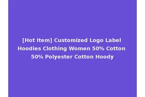 [Hot Item] Customized Logo Label Hoodies Clothing Women 50% Cotton 50% Polyester Cotton Hoody