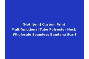 [Hot Item] Custom Print Multifunctional Tube Polyester Neck Wholesale Seamless Bandana Scarf