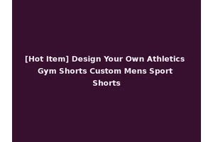 [Hot Item] Design Your Own Athletics Gym Shorts Custom Mens Sport Shorts