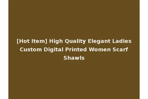 [Hot Item] High Quality Elegant Ladies Custom Digital Printed Women Scarf Shawls