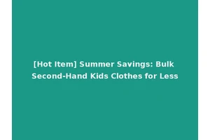 [Hot Item] Summer Savings: Bulk Second-Hand Kids Clothes for Less