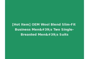 [Hot Item] OEM Wool Blend Slim-Fit Business Men's Two Single-Breasted Men's Suits