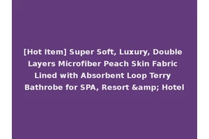 [Hot Item] Super Soft, Luxury, Double Layers Microfiber Peach Skin Fabric Lined with Absorbent Loop Terry Bathrobe for SPA, Resort &amp; Hotel