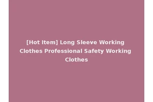 [Hot Item] Long Sleeve Working Clothes Professional Safety Working Clothes