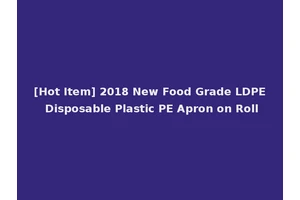 [Hot Item] 2018 New Food Grade LDPE Disposable Plastic PE Apron on Roll