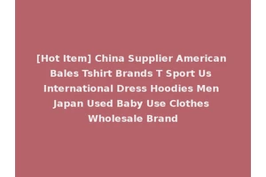 [Hot Item] China Supplier American Bales Tshirt Brands T Sport Us International Dress Hoodies Men Japan Used Baby Use Clothes Wholesale Brand