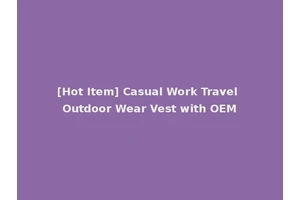 [Hot Item] Casual Work Travel Outdoor Wear Vest with OEM