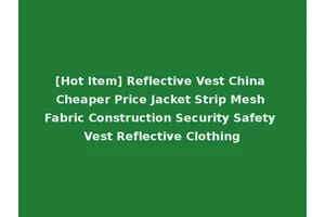 [Hot Item] Reflective Vest China Cheaper Price Jacket Strip Mesh Fabric Construction Security Safety Vest Reflective Clothing