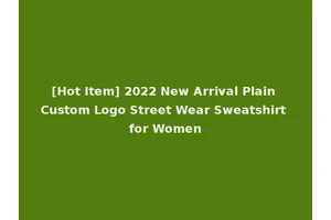 [Hot Item] 2022 New Arrival Plain Custom Logo Street Wear Sweatshirt for Women