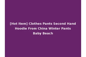 [Hot Item] Clothes Pants Second Hand Hoodie From China Winter Pants Baby Beach