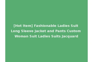 [Hot Item] Fashionable Ladies Suit Long Sleeve Jacket and Pants Custom Woman Suit Ladies Suits Jacquard