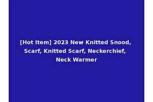 [Hot Item] 2023 New Knitted Snood, Scarf, Knitted Scarf, Neckerchief, Neck Warmer