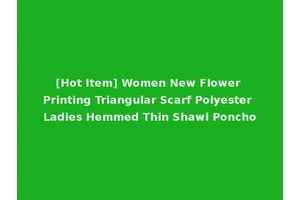 [Hot Item] Women New Flower Printing Triangular Scarf Polyester Ladies Hemmed Thin Shawl Poncho