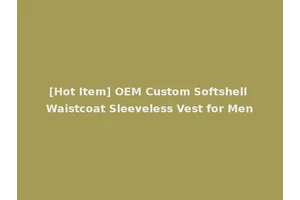 [Hot Item] OEM Custom Softshell Waistcoat Sleeveless Vest for Men