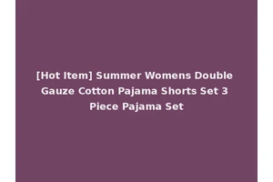 [Hot Item] Summer Womens Double Gauze Cotton Pajama Shorts Set 3 Piece Pajama Set