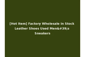 [Hot Item] Factory Wholesale in Stock Leather Shoes Used Men's Sneakers