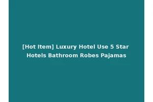 [Hot Item] Luxury Hotel Use 5 Star Hotels Bathroom Robes Pajamas