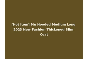 [Hot Item] Mu Hooded Medium Long 2023 New Fashion Thickened Slim Coat
