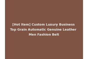 [Hot Item] Custom Luxury Business Top Grain Automatic Genuine Leather Men Fashion Belt