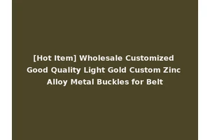 [Hot Item] Wholesale Customized Good Quality Light Gold Custom Zinc Alloy Metal Buckles for Belt