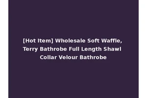[Hot Item] Wholesale Soft Waffle, Terry Bathrobe Full Length Shawl Collar Velour Bathrobe