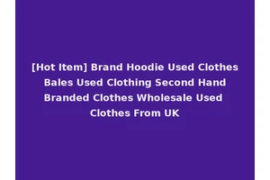 [Hot Item] Brand Hoodie Used Clothes Bales Used Clothing Second Hand Branded Clothes Wholesale Used Clothes From UK