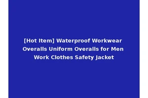 [Hot Item] Waterproof Workwear Overalls Uniform Overalls for Men Work Clothes Safety Jacket