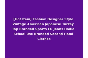[Hot Item] Fashion Designer Style Vintage American Japanese Turkey Top Branded Sports EU Jeans Hodie School Use Branded Second Hand Clothes