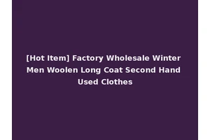 [Hot Item] Factory Wholesale Winter Men Woolen Long Coat Second Hand Used Clothes