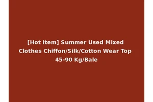 [Hot Item] Summer Used Mixed Clothes Chiffon/Silk/Cotton Wear Top 45-90 Kg/Bale