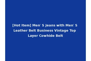 [Hot Item] Men′ S Jeans with Men′ S Leather Belt Business Vintage Top Layer Cowhide Belt