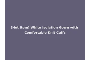 [Hot Item] White Isolation Gown with Comfortable Knit Cuffs