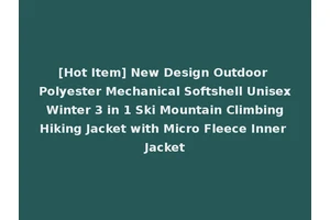 [Hot Item] New Design Outdoor Polyester Mechanical Softshell Unisex Winter 3 in 1 Ski Mountain Climbing Hiking Jacket with Micro Fleece Inner Jacket