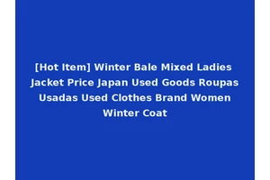 [Hot Item] Winter Bale Mixed Ladies Jacket Price Japan Used Goods Roupas Usadas Used Clothes Brand Women Winter Coat