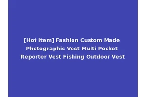 [Hot Item] Fashion Custom Made Photographic Vest Multi Pocket Reporter Vest Fishing Outdoor Vest