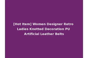 [Hot Item] Women Designer Retro Ladies Knotted Decoration PU Artificial Leather Belts
