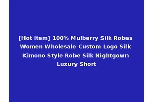 [Hot Item] 100% Mulberry Silk Robes Women Wholesale Custom Logo Silk Kimono Style Robe Silk Nightgown Luxury Short