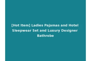 [Hot Item] Ladies Pajamas and Hotel Sleepwear Set and Luxury Designer Bathrobe
