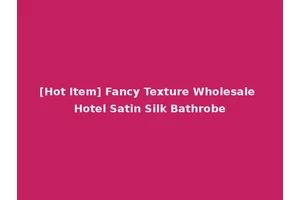 [Hot Item] Fancy Texture Wholesale Hotel Satin Silk Bathrobe