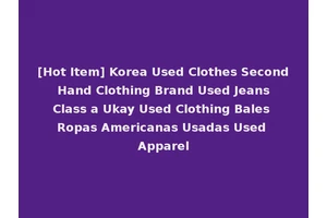 [Hot Item] Korea Used Clothes Second Hand Clothing Brand Used Jeans Class a Ukay Used Clothing Bales Ropas Americanas Usadas Used Apparel