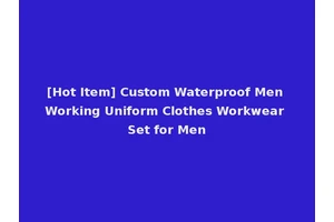 [Hot Item] Custom Waterproof Men Working Uniform Clothes Workwear Set for Men