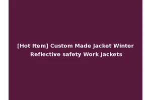 [Hot Item] Custom Made Jacket Winter Reflective safety Work Jackets