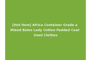 [Hot Item] Africa Container Grade a Mixed Bales Lady Cotton Padded Coat Used Clothes