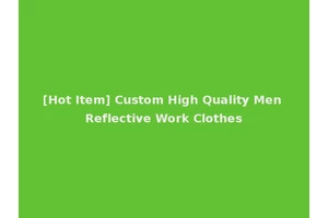 [Hot Item] Custom High Quality Men Reflective Work Clothes