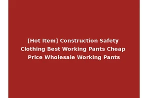 [Hot Item] Construction Safety Clothing Best Working Pants Cheap Price Wholesale Working Pants