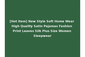[Hot Item] New Style Soft Home Wear High Quality Satin Pajamas Fashion Print Leaves Silk Plus Size Women Sleepwear