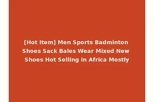 [Hot Item] Men Sports Badminton Shoes Sack Bales Wear Mixed New Shoes Hot Selling in Africa Mostly